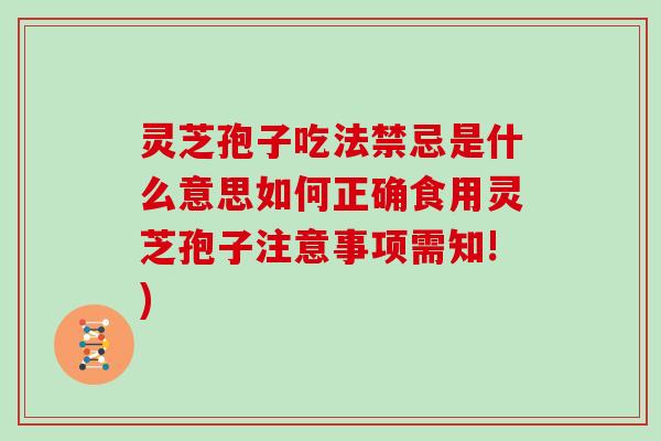 灵芝孢子吃法禁忌是什么意思如何正确食用灵芝孢子注意事项需知!)-第1张图片-灵芝大师
