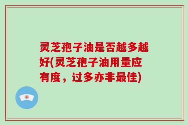 灵芝孢子油是否越多越好(灵芝孢子油用量应有度,过多亦非最佳)-第1张图片-灵芝大师 灵芝孢子油是否越多越好(灵芝孢子油用量应有度,过多亦非最佳)-第1张图片-灵芝大师