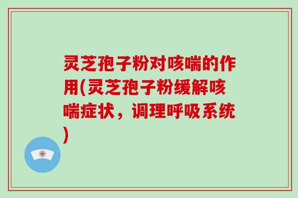 灵芝孢子粉对咳喘的作用(灵芝孢子粉缓解咳喘症状,调理呼吸系统)-第1张图片-灵芝大师 灵芝孢子粉对咳喘的作用(灵芝孢子粉缓解咳喘症状,调理呼吸系统)-第1张图片-灵芝大师