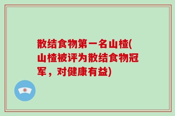 散结食物第一名山楂(山楂被评为散结食物冠军，对健康有益)