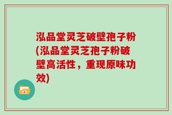 泓品堂灵芝破壁孢子粉(泓品堂灵芝孢子粉破壁高活性，重现原味功效)
