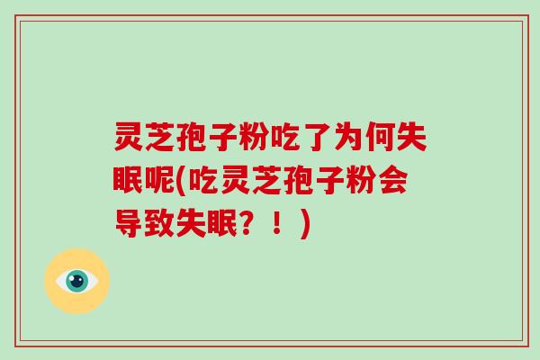 灵芝孢子粉吃了为何失眠呢(吃灵芝孢子粉会导致失眠?!)-第1张图片-灵芝大师 灵芝孢子粉吃了为何失眠呢(吃灵芝孢子粉会导致失眠?!)-第1张图片-灵芝大师