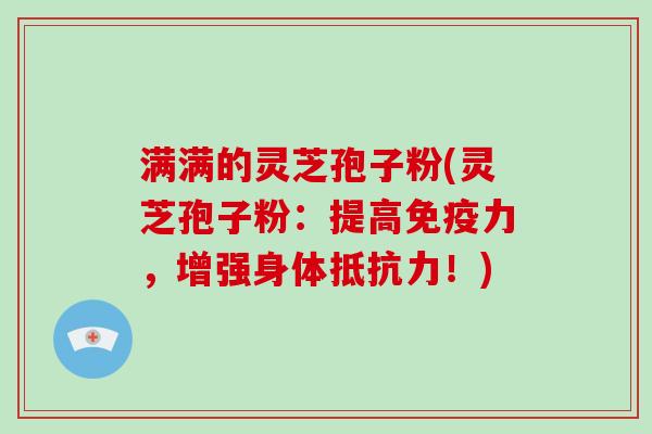 满满的灵芝孢子粉(灵芝孢子粉：提高免疫力，增强身体抵抗力！)