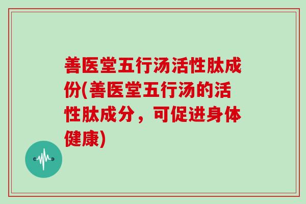 善医堂五行汤活性肽成份(善医堂五行汤的活性肽成分，可促进身体健康)