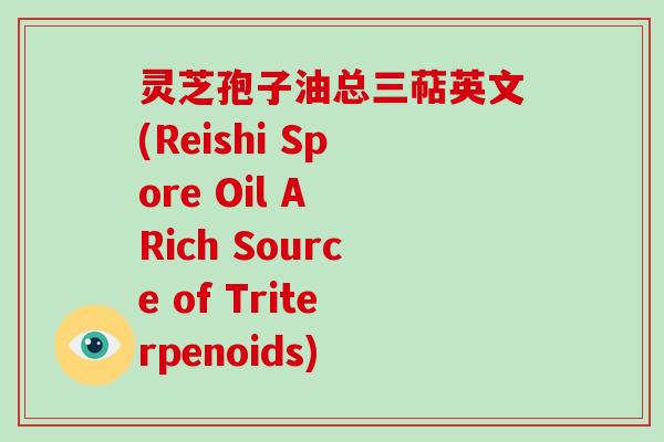 灵芝孢子油总三萜英文(Reishi Spore Oil A Rich Source of Triterpenoids)-第1张图片-灵芝大师 灵芝孢子油总三萜英文(Reishi Spore Oil A Rich Source of Triterpenoids)-第1张图片-灵芝大师