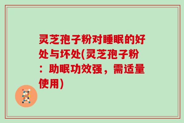 灵芝孢子粉对睡眠的好处与坏处(灵芝孢子粉:助眠功效强,需适量使用)-第1张图片-灵芝大师 灵芝孢子粉对睡眠的好处与坏处(灵芝孢子粉:助眠功效强,需适量使用)-第1张图片-灵芝大师