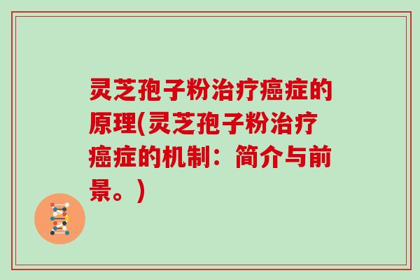 灵芝孢子粉治疗癌症的原理(灵芝孢子粉治疗癌症的机制：简介与前景。)