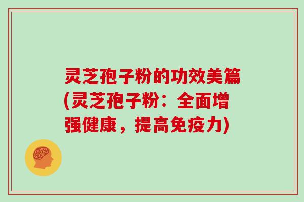 灵芝孢子粉的功效美篇(灵芝孢子粉:全面增强健康,提高免疫力)-第1张图片-灵芝大师 灵芝孢子粉的功效美篇(灵芝孢子粉:全面增强健康,提高免疫力)-第1张图片-灵芝大师