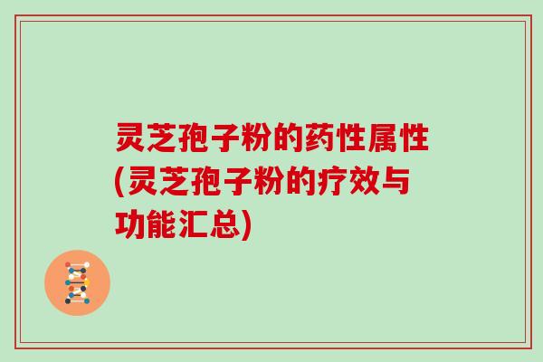 灵芝孢子粉的药性属性(灵芝孢子粉的疗效与功能汇总)
