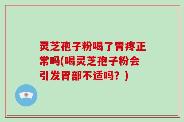 灵芝孢子粉喝了胃疼正常吗(喝灵芝孢子粉会引发胃部不适吗?)-第1张图片-灵芝大师 灵芝孢子粉喝了胃疼正常吗(喝灵芝孢子粉会引发胃部不适吗?)-第1张图片-灵芝大师