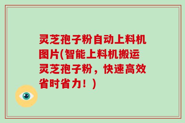 灵芝孢子粉自动上料机图片(智能上料机搬运灵芝孢子粉，快速高效省时省力！)