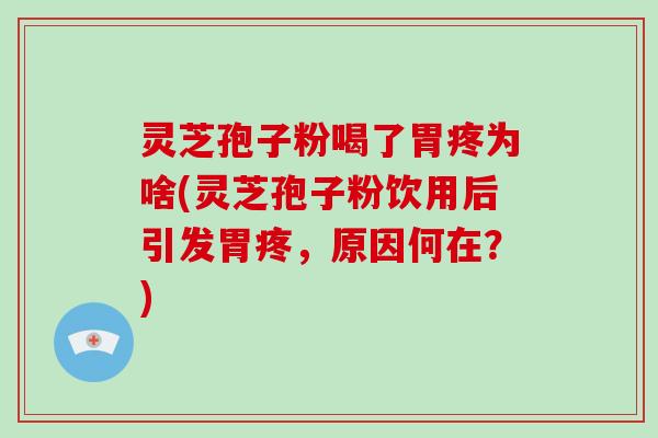 灵芝孢子粉喝了胃疼为啥(灵芝孢子粉饮用后引发胃疼，原因何在？)