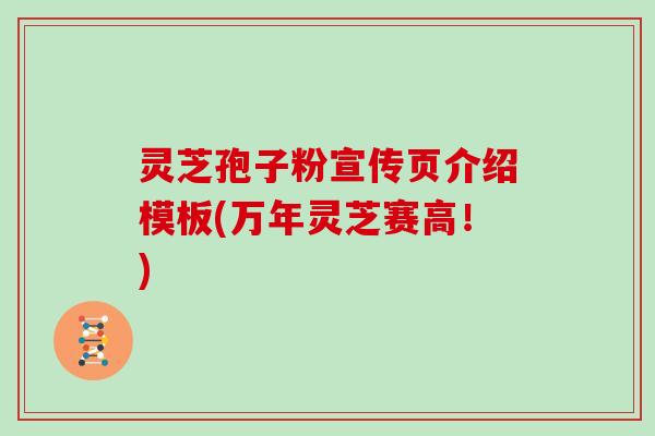 灵芝孢子粉宣传页介绍模板(万年灵芝赛高！)