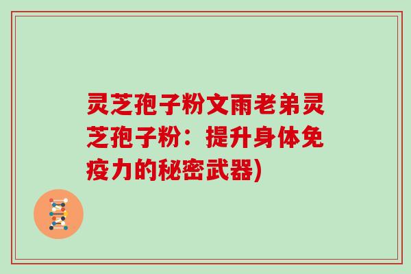 灵芝孢子粉文雨老弟灵芝孢子粉：提升身体免疫力的秘密武器)