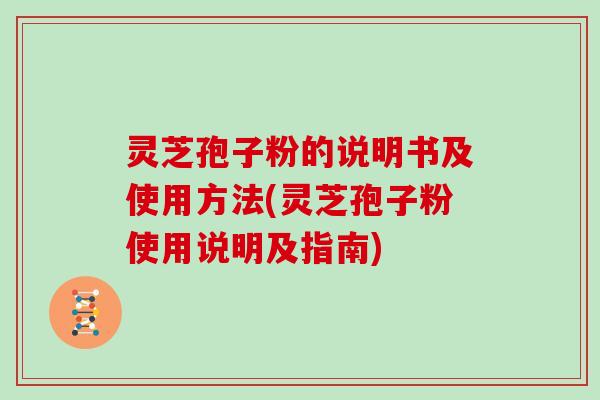 灵芝孢子粉的说明书及使用方法(灵芝孢子粉使用说明及指南)-第1张图片-灵芝大师 灵芝孢子粉的说明书及使用方法(灵芝孢子粉使用说明及指南)-第1张图片-灵芝大师