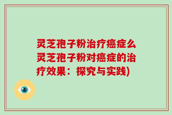 灵芝孢子粉治疗癌症么灵芝孢子粉对癌症的治疗效果：探究与实践)