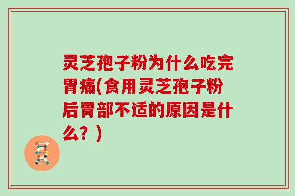 灵芝孢子粉为什么吃完胃痛(食用灵芝孢子粉后胃部不适的原因是什么？)