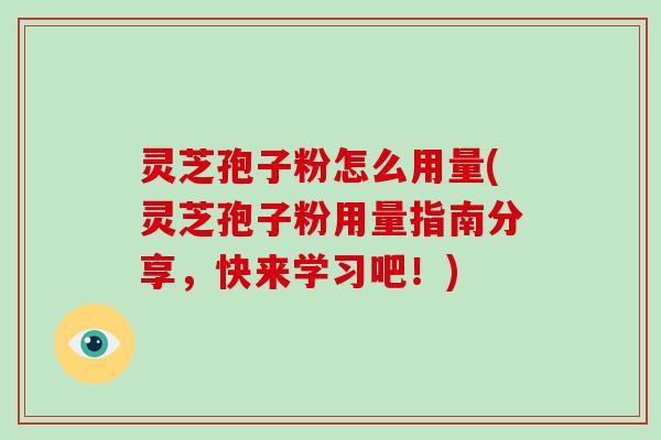 灵芝孢子粉怎么用量(灵芝孢子粉用量指南分享,快来学习吧!)-第1张图片-灵芝大师 灵芝孢子粉怎么用量(灵芝孢子粉用量指南分享,快来学习吧!)-第1张图片-灵芝大师