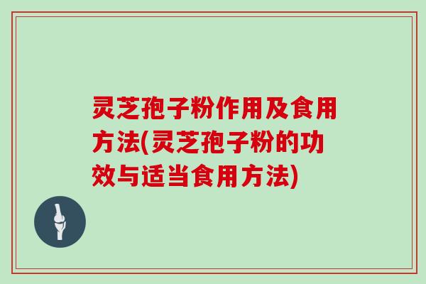 灵芝孢子粉作用及食用方法(灵芝孢子粉的功效与适当食用方法)