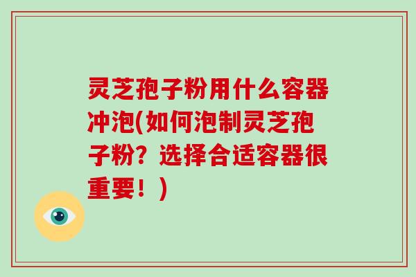 灵芝孢子粉用什么容器冲泡(如何泡制灵芝孢子粉?选择合适容器很重要!)-第1张图片-灵芝大师 灵芝孢子粉用什么容器冲泡(如何泡制灵芝孢子粉?选择合适容器很重要!)-第1张图片-灵芝大师