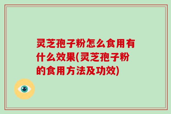 灵芝孢子粉怎么食用有什么效果(灵芝孢子粉的食用方法及功效)