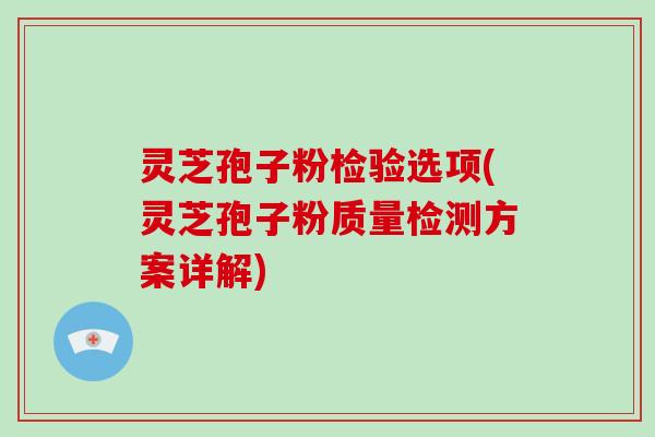 灵芝孢子粉检验选项(灵芝孢子粉质量检测方案详解)