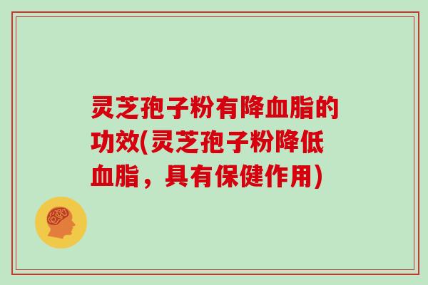 灵芝孢子粉有降血脂的功效(灵芝孢子粉降低血脂,具有保健作用)-第1张图片-灵芝大师 灵芝孢子粉有降血脂的功效(灵芝孢子粉降低血脂,具有保健作用)-第1张图片-灵芝大师