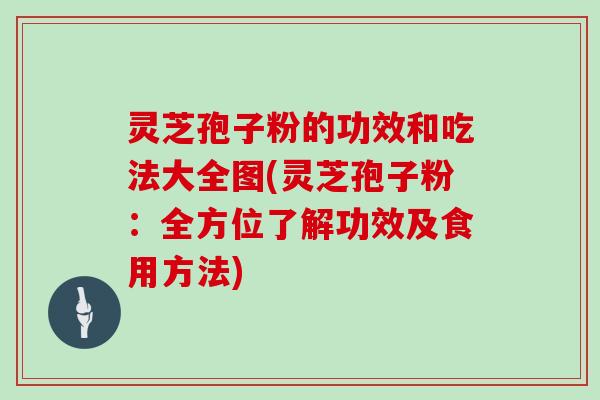 灵芝孢子粉的功效和吃法大全图(灵芝孢子粉：全方位了解功效及食用方法)