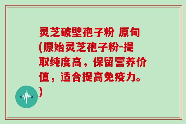 灵芝破壁孢子粉 原甸(原始灵芝孢子粉-提取纯度高,保留营养价值,适合提高免疫力。)-第1张图片-灵芝大师 灵芝破壁孢子粉 原甸(原始灵芝孢子粉-提取纯度高,保留营养价值,适合提高免疫力。)-第1张图片-灵芝大师
