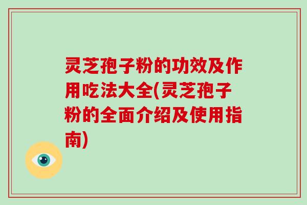 灵芝孢子粉的功效及作用吃法大全(灵芝孢子粉的全面介绍及使用指南)-第1张图片-灵芝大师 灵芝孢子粉的功效及作用吃法大全(灵芝孢子粉的全面介绍及使用指南)-第1张图片-灵芝大师