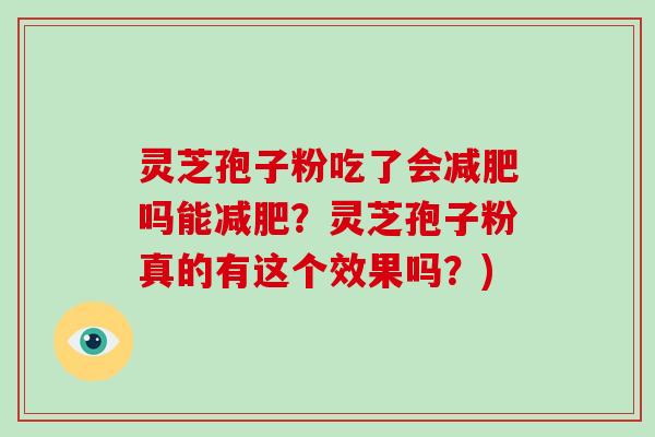 灵芝孢子粉吃了会减肥吗能减肥？灵芝孢子粉真的有这个效果吗？)