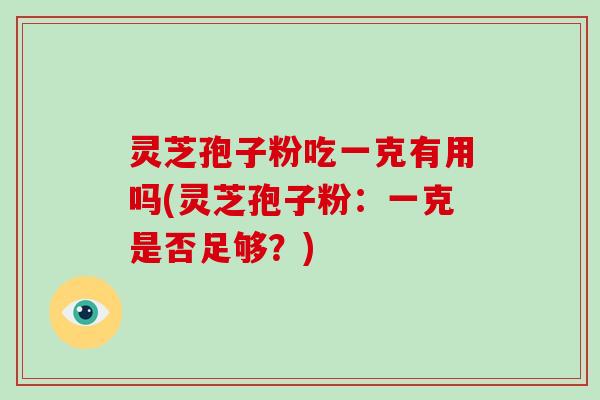 灵芝孢子粉吃一克有用吗(灵芝孢子粉:一克是否足够?)-第1张图片-灵芝大师 灵芝孢子粉吃一克有用吗(灵芝孢子粉:一克是否足够?)-第1张图片-灵芝大师
