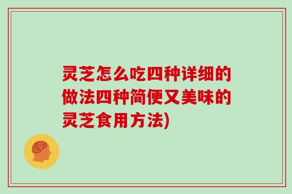 灵芝怎么吃四种详细的做法四种简便又美味的灵芝食用方法)