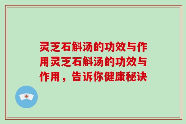 灵芝石斛汤的功效与作用灵芝石斛汤的功效与作用，告诉你健康秘诀