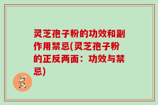 灵芝孢子粉的功效和副作用禁忌(灵芝孢子粉的正反两面：功效与禁忌)