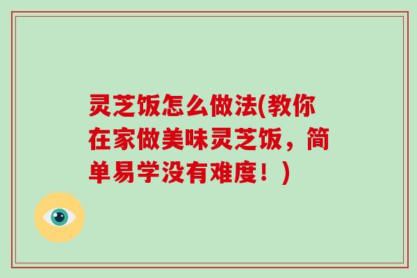 灵芝饭怎么做法(教你在家做美味灵芝饭，简单易学没有难度！)