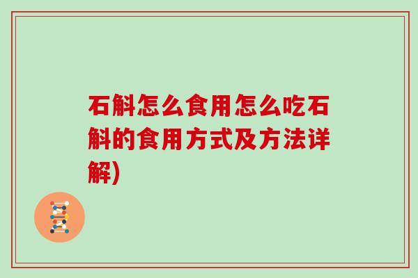 石斛怎么食用怎么吃石斛的食用方式及方法详解)