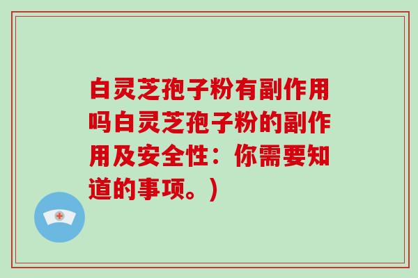 白灵芝孢子粉有副作用吗白灵芝孢子粉的副作用及安全性:你需要知道的事项。)-第1张图片-灵芝大师 白灵芝孢子粉有副作用吗白灵芝孢子粉的副作用及安全性:你需要知道的事项。)-第1张图片-灵芝大师
