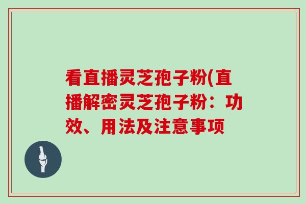 看直播灵芝孢子粉(直播解密灵芝孢子粉:功效、用法及注意事项-第1张图片-灵芝大师 看直播灵芝孢子粉(直播解密灵芝孢子粉:功效、用法及注意事项-第1张图片-灵芝大师