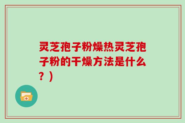 灵芝孢子粉燥热灵芝孢子粉的干燥方法是什么?)-第1张图片-灵芝大师 灵芝孢子粉燥热灵芝孢子粉的干燥方法是什么?)-第1张图片-灵芝大师