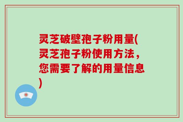 灵芝破壁孢子粉用量(灵芝孢子粉使用方法，您需要了解的用量信息)