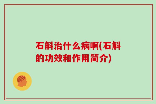 石斛治什么病啊(石斛的功效和作用简介)