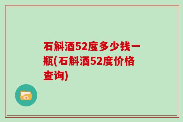 石斛酒52度多少钱一瓶(石斛酒52度价格查询)