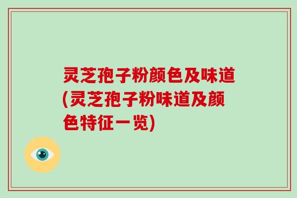灵芝孢子粉颜色及味道(灵芝孢子粉味道及颜色特征一览)