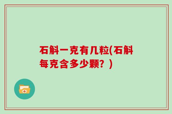 石斛一克有几粒(石斛每克含多少颗？)