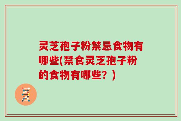 灵芝孢子粉禁忌食物有哪些(禁食灵芝孢子粉的食物有哪些？)
