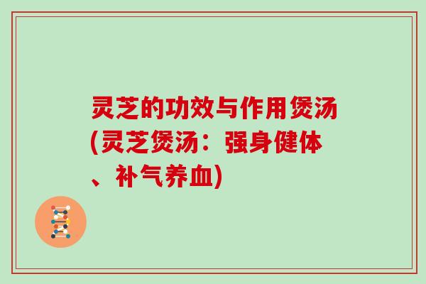 灵芝的功效与作用煲汤(灵芝煲汤:强身健体、补气养血)-第1张图片-灵芝大师 灵芝的功效与作用煲汤(灵芝煲汤:强身健体、补气养血)-第1张图片-灵芝大师