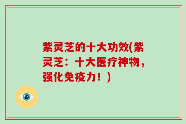 紫灵芝的十大功效(紫灵芝：十大医疗神物，强化免疫力！)