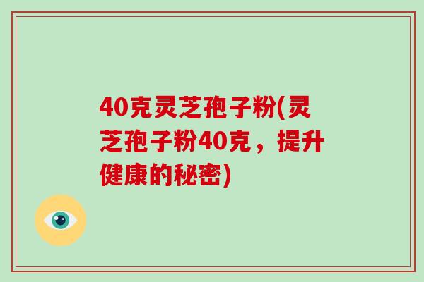 40克灵芝孢子粉(灵芝孢子粉40克，提升健康的秘密)