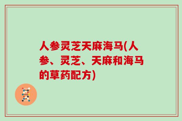 人参灵芝天麻海马(人参、灵芝、天麻和海马的草药配方)